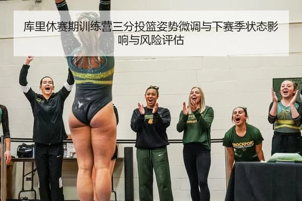库里休赛期训练营三分投篮姿势微调与下赛季状态影响与风险评估